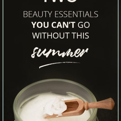 2 Beauty Essentials You Can’t Go Without This Summer