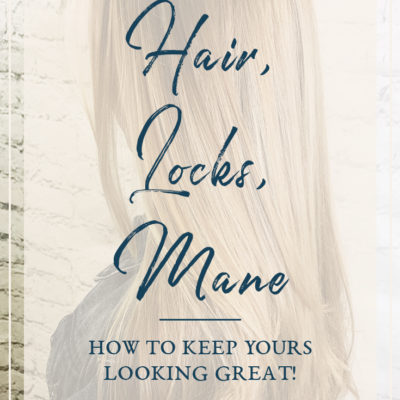 Hair, Locks, Mane - How to Keep Yours Looking Great!